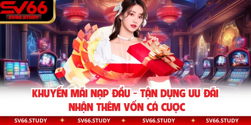 Khuyến Mãi Nạp Đầu - Tận Dụng Ưu Đãi Nhận Thêm Vốn Cá Cược