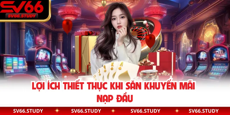 Lợi ích thiết thực khi săn khuyến mãi nạp đầu