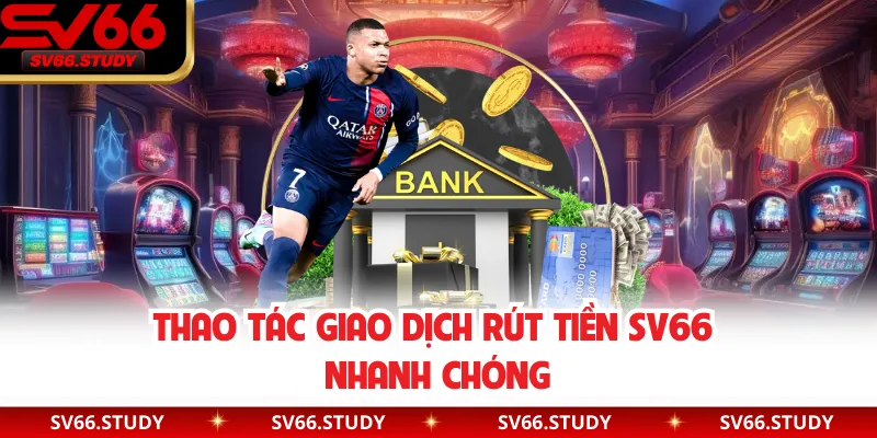 Thao tác giao dịch rút tiền SV66 nhanh chóng